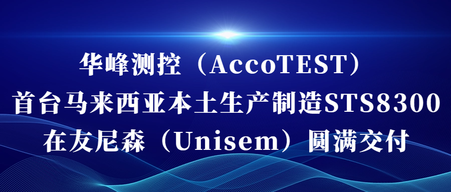 米兰网页版（中国）官方网站（AccoTEST)  首台马来西亚本土生产制造STS8300在友尼森（Unisem） 圆满交付